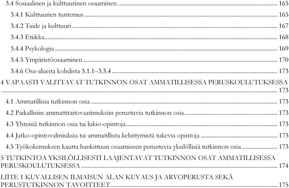 .. 173 4.3 Yhteisiä tutkinnon osia tai lukio-opintoja... 173 4.4 Jatko-opintovalmiuksia tai ammatillista kehittymistä tukevia opintoja... 173 4.5 Työkokemuksen kautta hankittuun osaamiseen perustuvia yksilöllisiä tutkinnon osia.