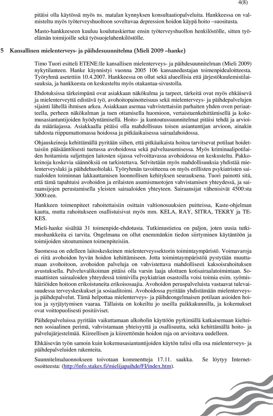 5 Kansallinen mielenterveys- ja päihdesuunnitelma (Mieli 2009 hanke) Timo Tuori esitteli ETENE:lle kansallisen mielenterveys- ja päihdesuunnitelman (Mieli 2009) nykytilanteen.