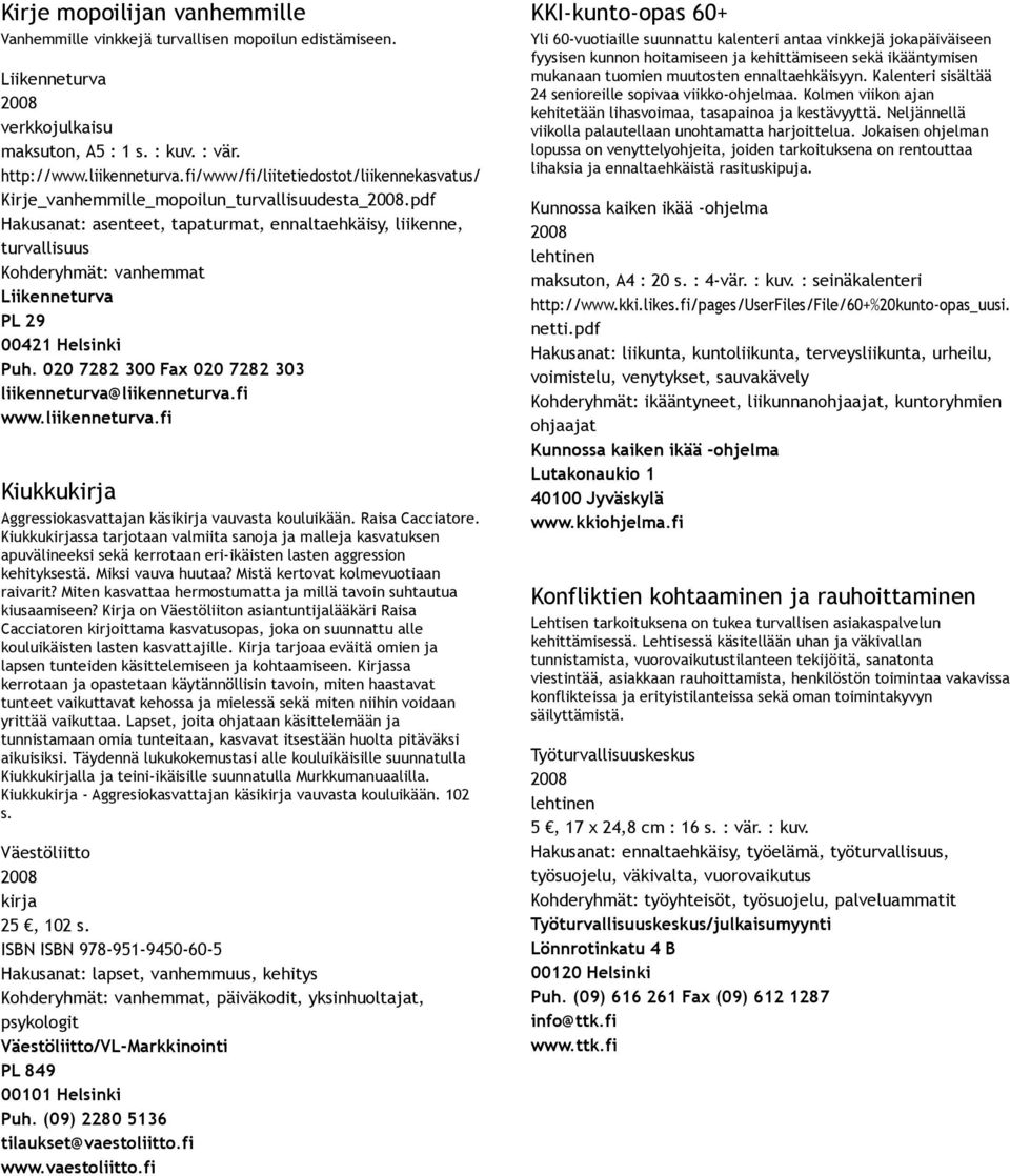 pdf Hakusanat: asenteet, tapaturmat, ennaltaehkäisy, liikenne, turvallisuus Kohderyhmät: vanhemmat PL 29 00421 Helsinki Puh. 020 7282 300 Fax 020 7282 303 liikenneturva@liikenneturva.fi www.