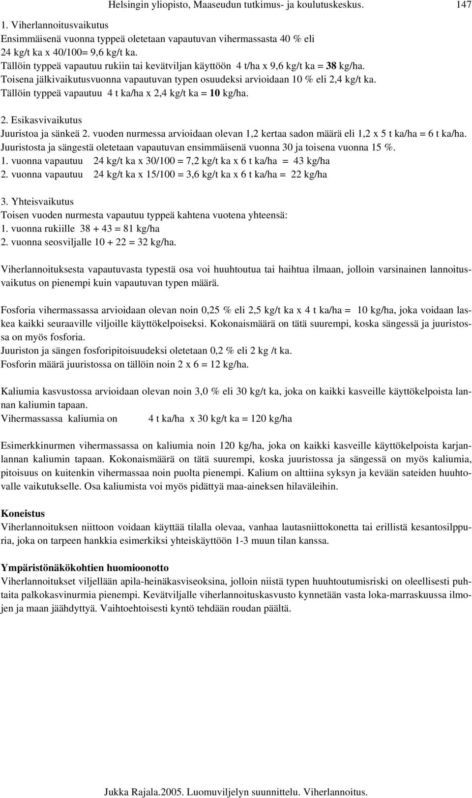 Tällöin typpeä vapautuu 4 t ka/ha x 2,4 kg/t ka = 10 kg/ha. 2. Esikasvivaikutus Juuristoa ja sänkeä 2. vuoden nurmessa arvioidaan olevan 1,2 kertaa sadon määrä eli 1,2 x 5 t ka/ha = 6 t ka/ha.
