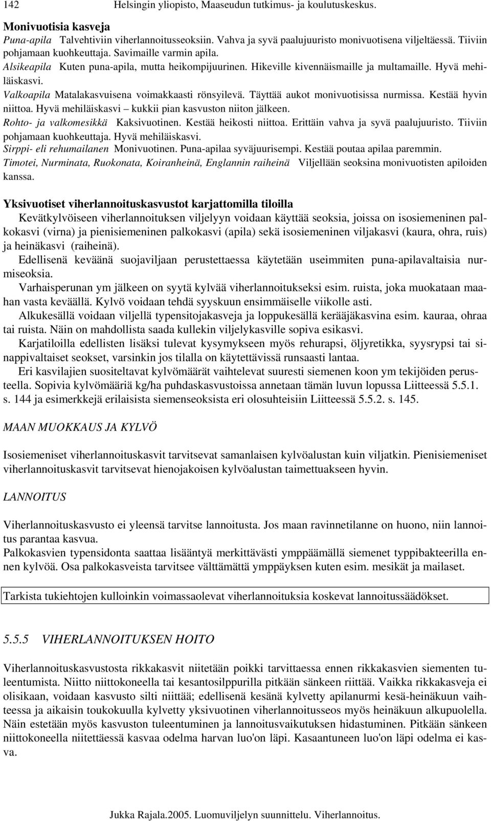 Valkoapila Matalakasvuisena voimakkaasti rönsyilevä. Täyttää aukot monivuotisissa nurmissa. Kestää hyvin niittoa. Hyvä mehiläiskasvi kukkii pian kasvuston niiton jälkeen.