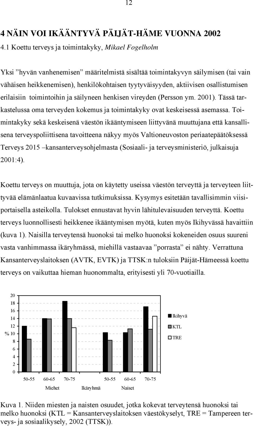 aktiivisen osallistumisen erilaisiin toimintoihin ja säilyneen henkisen vireyden (Persson ym. 2001). Tässä tarkastelussa oma terveyden kokemus ja toimintakyky ovat keskeisessä asemassa.