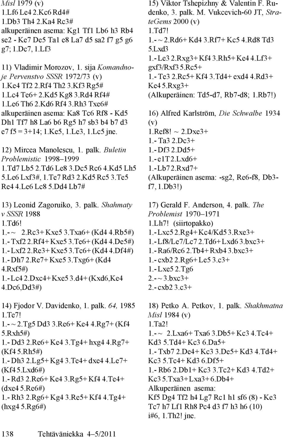 Rh3 Txe6# alkuperäinen asema: Ka8 Tc6 Rf8 - Kd5 Dh1 Tf7 h8 La6 b6 Rg5 h7 sb3 b4 b7 d3 e7 f5 = 3+14; 1.Ke5, 1.Le3, 1.Lc5 jne. 12) Mircea Manolescu, 1. palk. Buletin Problemistic 1998 1999 1.Td7 Lb5 2.