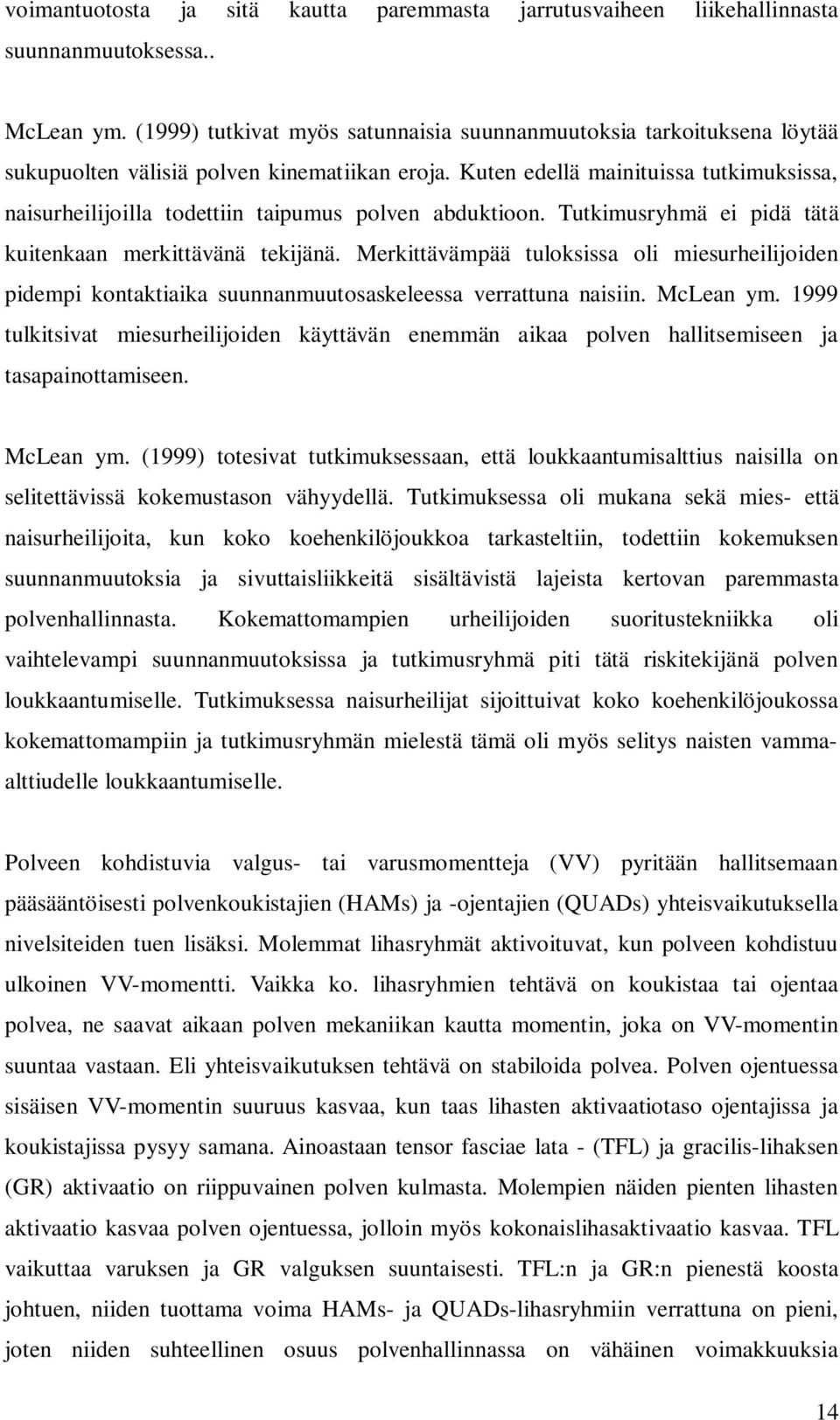 Kuten edellä mainituissa tutkimuksissa, naisurheilijoilla todettiin taipumus polven abduktioon. Tutkimusryhmä ei pidä tätä kuitenkaan merkittävänä tekijänä.