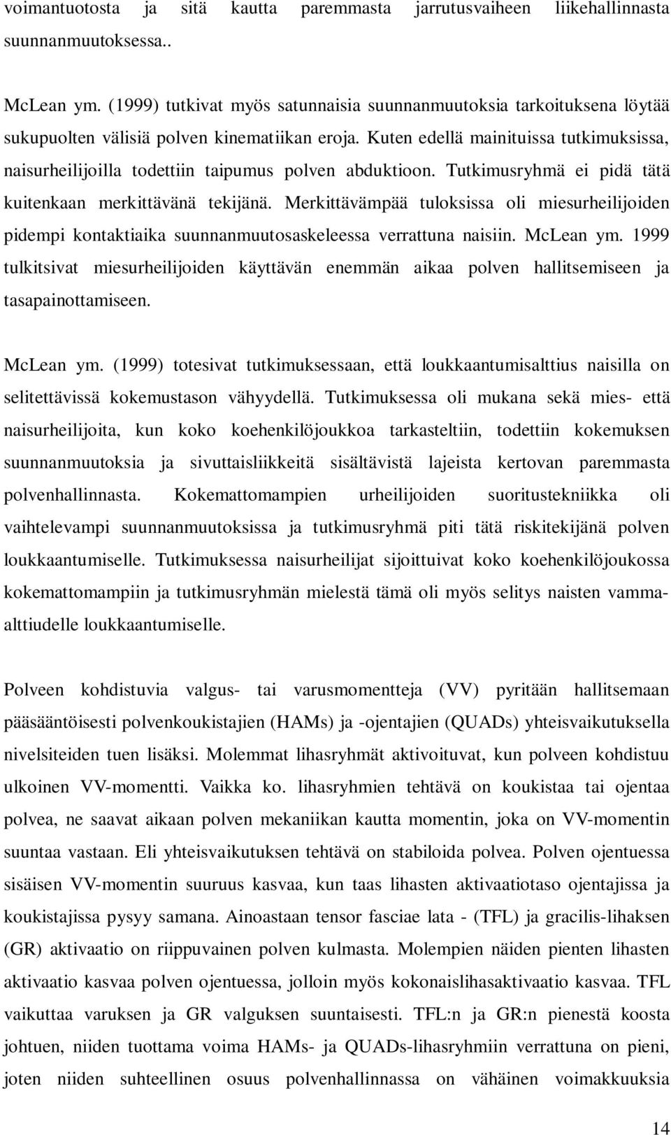 Kuten edellä mainituissa tutkimuksissa, naisurheilijoilla todettiin taipumus polven abduktioon. Tutkimusryhmä ei pidä tätä kuitenkaan merkittävänä tekijänä.