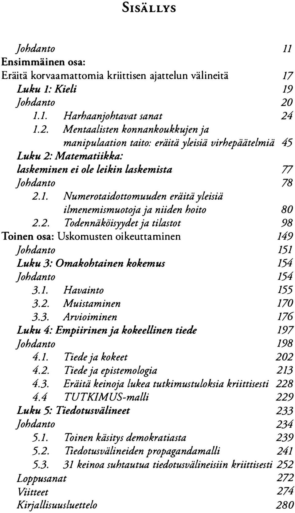 2. Todennäköisyydet ja tilastot 98 Toinen osa: Uskomusten oikeurtaminen 149 johdanto 151 Luku 3: Omakohtainen kokemus 154 johdanto 154 3.1. Havainto 3.2. Muistaminen 170 3.3. Arvioiminen 176 Luku 4: Empiirinen ja kokeellinen tiede 191 johdanto 198 4.