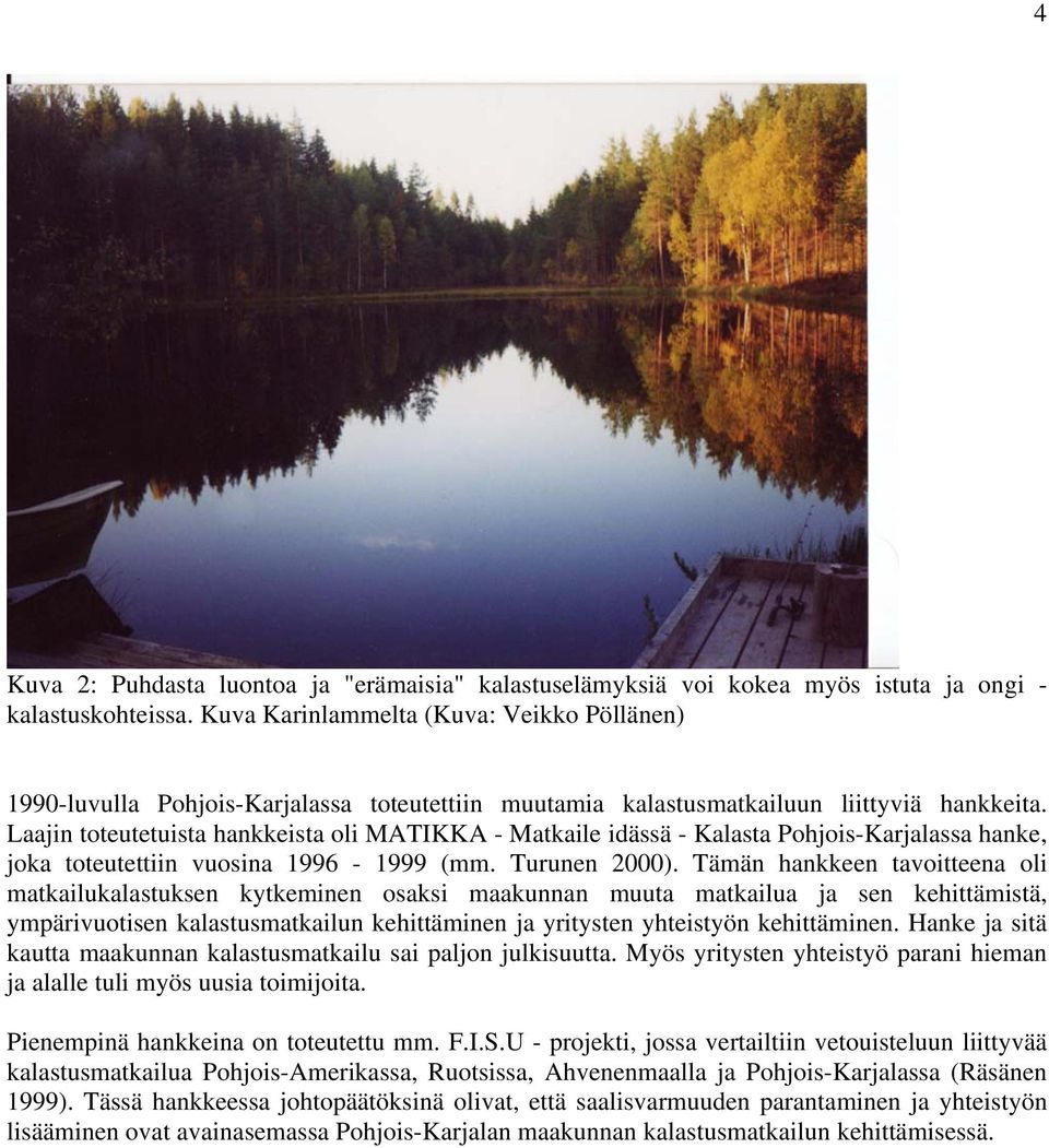 Laajin toteutetuista hankkeista oli MATIKKA - Matkaile idässä - Kalasta Pohjois-Karjalassa hanke, joka toteutettiin vuosina 1996-1999 (mm. Turunen 2000).