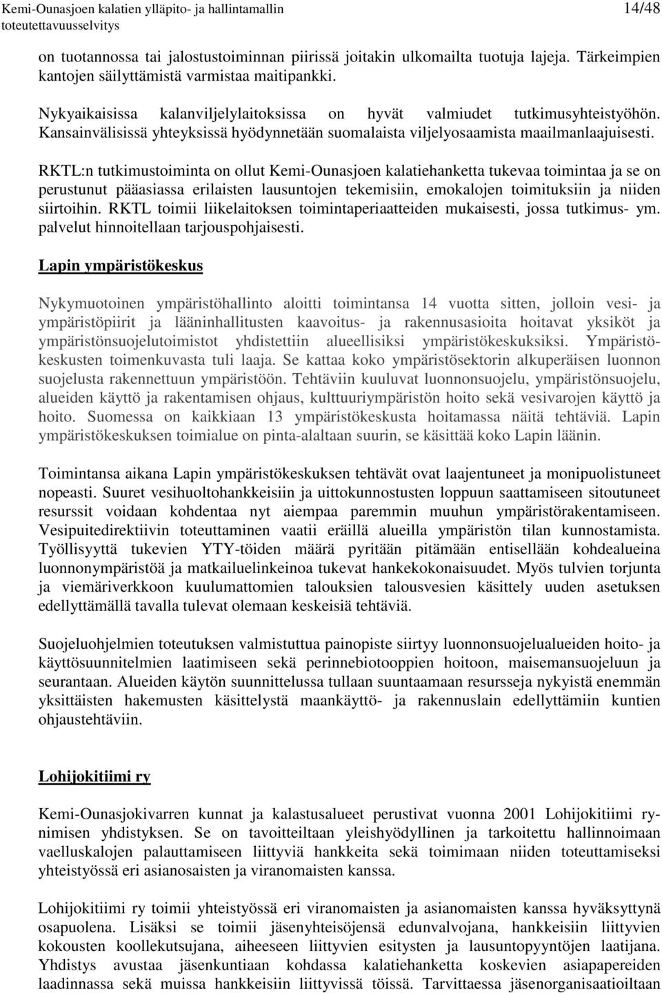 RKTL:n tutkimustoiminta on ollut Kemi-Ounasjoen kalatiehanketta tukevaa toimintaa ja se on perustunut pääasiassa erilaisten lausuntojen tekemisiin, emokalojen toimituksiin ja niiden siirtoihin.