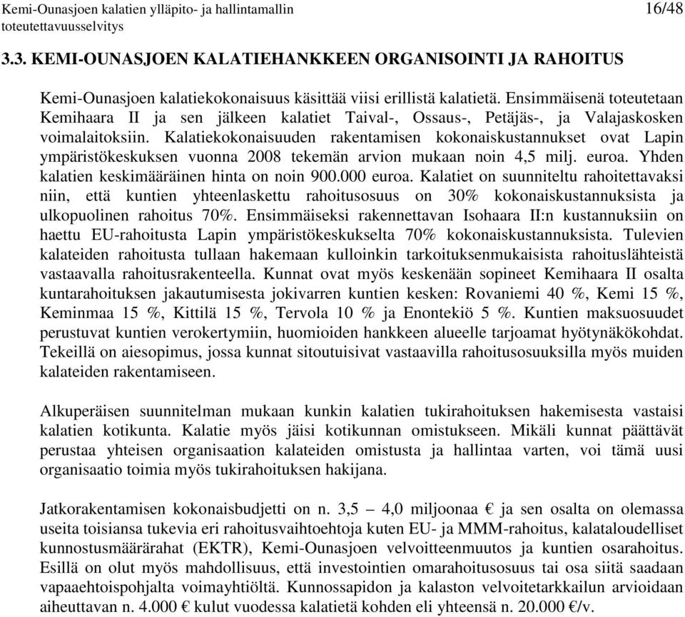 Kalatiekokonaisuuden rakentamisen kokonaiskustannukset ovat Lapin ympäristökeskuksen vuonna 2008 tekemän arvion mukaan noin 4,5 milj. euroa. Yhden kalatien keskimääräinen hinta on noin 900.000 euroa.