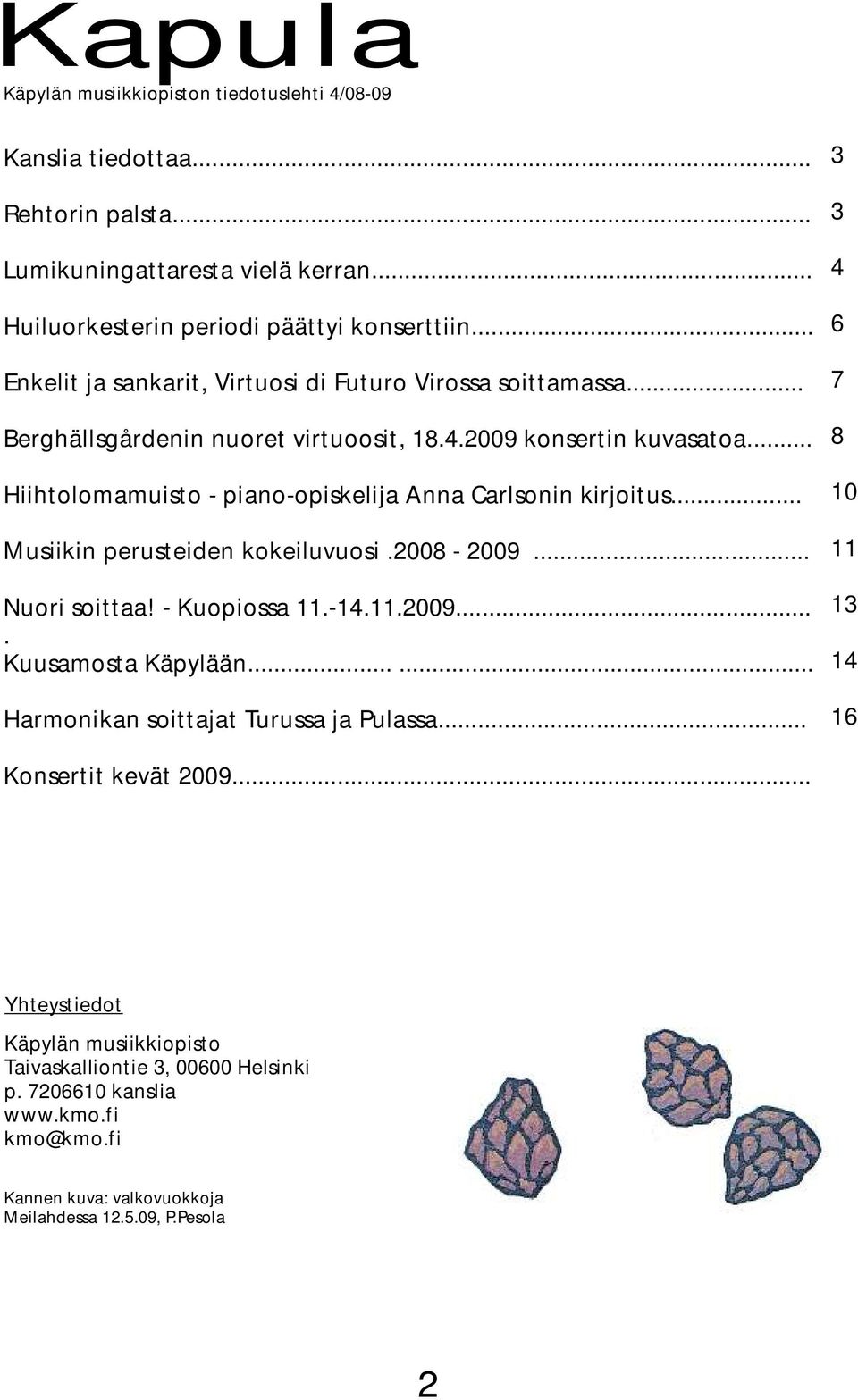 .. Hiihtolomamuisto - piano-opiskelija Anna Carlsonin kirjoitus... Musiikin perusteiden kokeiluvuosi.2008-2009... Nuori soittaa! - Kuopiossa 11.-14.11.2009.... Kuusamosta Käpylään.