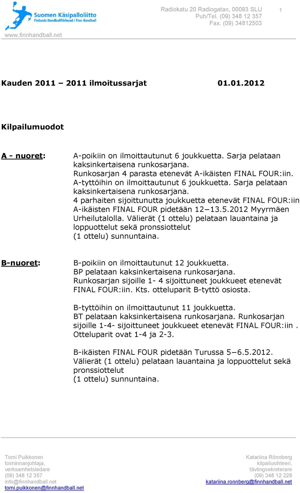 4 parhaiten sijoittunutta joukkuetta etenevät FINAL FOUR:iin A-ikäisten FINAL FOUR pidetään 12 13.5.2012 Myyrmäen Urheilutalolla.