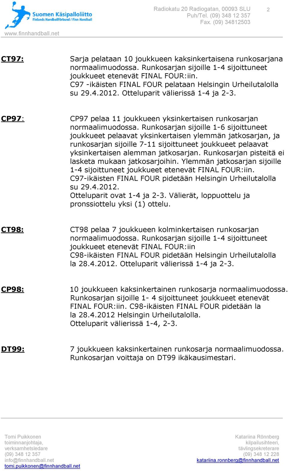 Runkosarjan sijoille 1-6 sijoittuneet joukkueet pelaavat yksinkertaisen ylemmän jatkosarjan, ja runkosarjan sijoille 7-11 sijoittuneet joukkueet pelaavat yksinkertaisen alemman jatkosarjan.