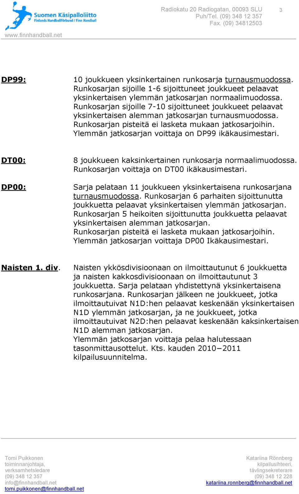 Ylemmän jatkosarjan voittaja on DP99 ikäkausimestari. DT00: DP00: 8 joukkueen kaksinkertainen runkosarja normaalimuodossa. Runkosarjan voittaja on DT00 ikäkausimestari.