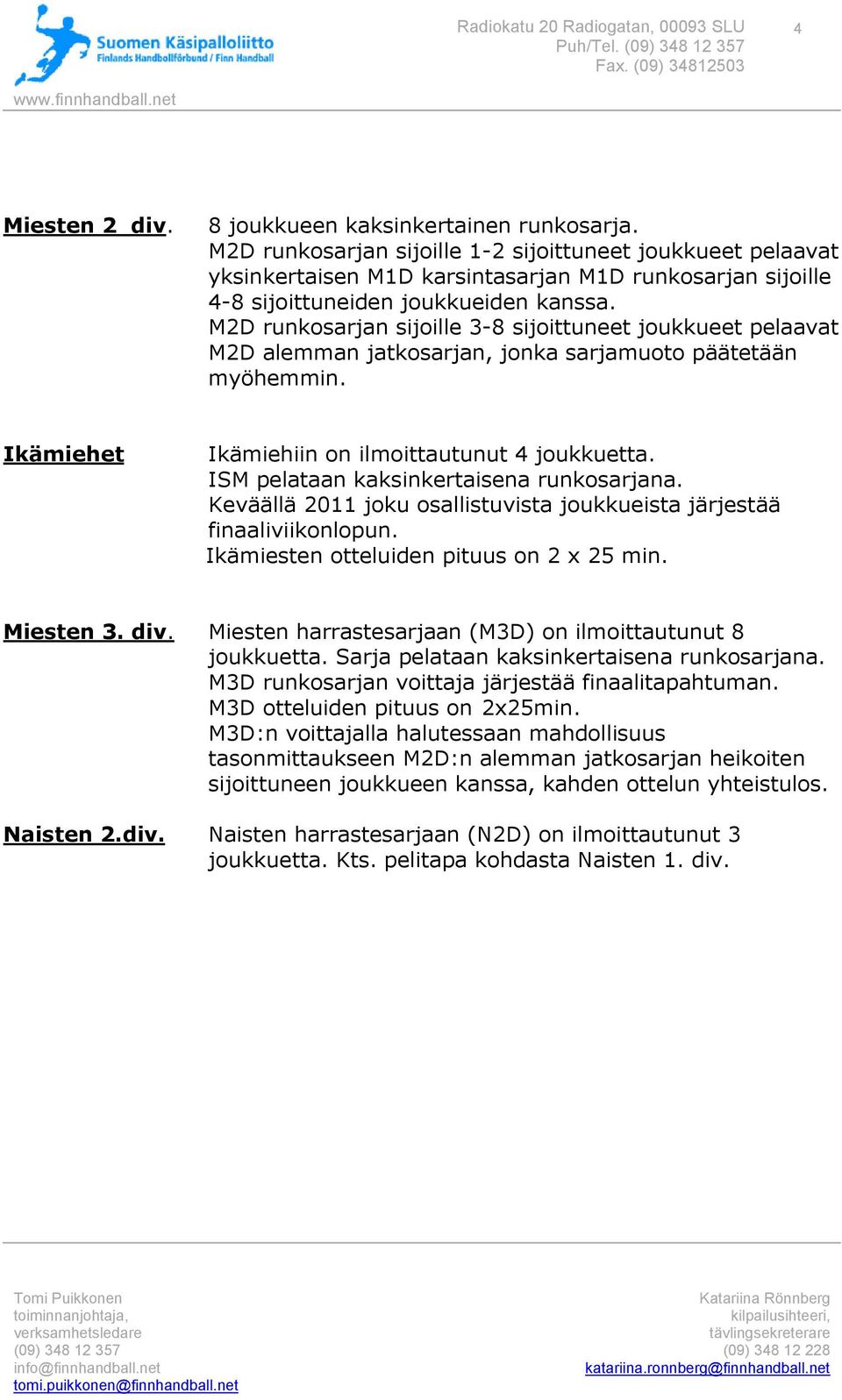 M2D runkosarjan sijoille 3-8 sijoittuneet joukkueet pelaavat M2D alemman jatkosarjan, jonka sarjamuoto päätetään myöhemmin. Ikämiehet Ikämiehiin on ilmoittautunut 4 joukkuetta.