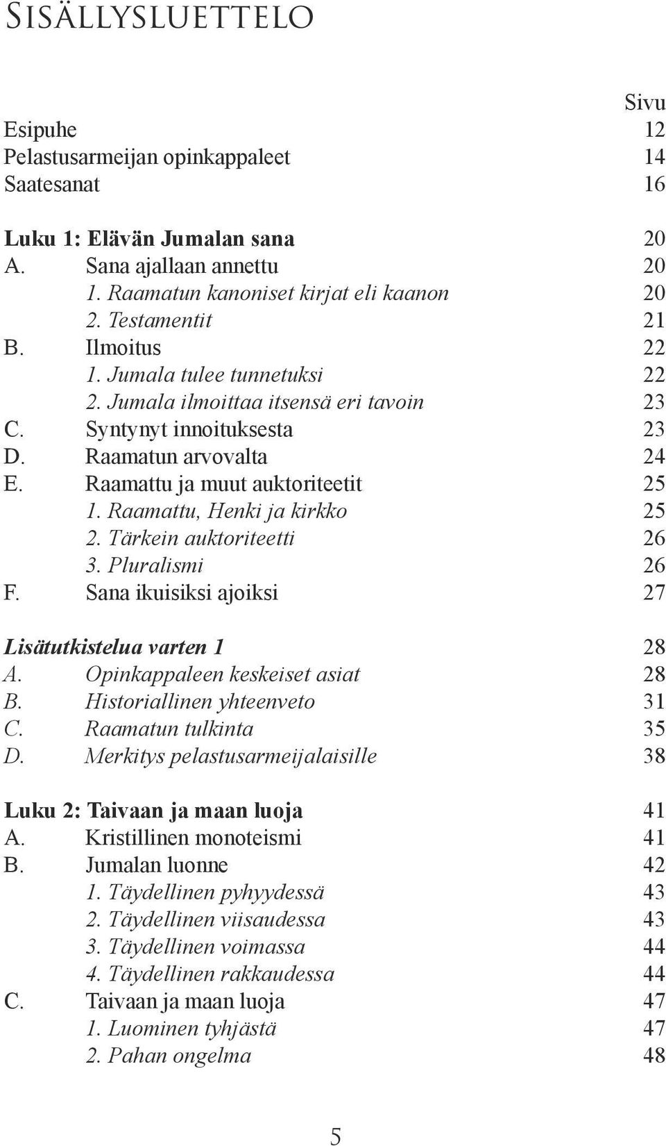 Raamattu, Henki ja kirkko 25 2. Tärkein auktoriteetti 26 3. Pluralismi 26 F. Sana ikuisiksi ajoiksi 27 Lisätutkistelua varten 1 28 A. Opinkappaleen keskeiset asiat 28 B.