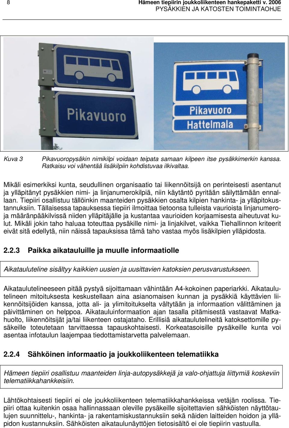 Mikäli esimerkiksi kunta, seudullinen organisaatio tai liikennöitsijä on perinteisesti asentanut ja ylläpitänyt pysäkkien nimi- ja linjanumerokilpiä, niin käytäntö pyritään säilyttämään ennallaan.