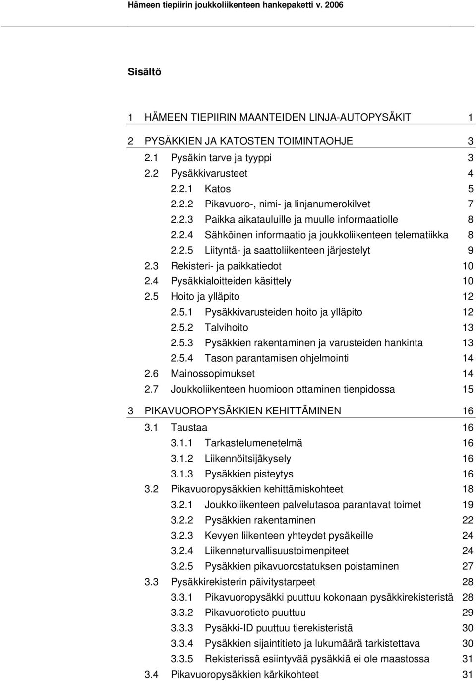 2.5 Liityntä- ja saattoliikenteen järjestelyt 9 2.3 Rekisteri- ja paikkatiedot 10 2.4 Pysäkkialoitteiden käsittely 10 2.5 Hoito ja ylläpito 12 2.5.1 Pysäkkivarusteiden hoito ja ylläpito 12 2.5.2 Talvihoito 13 2.