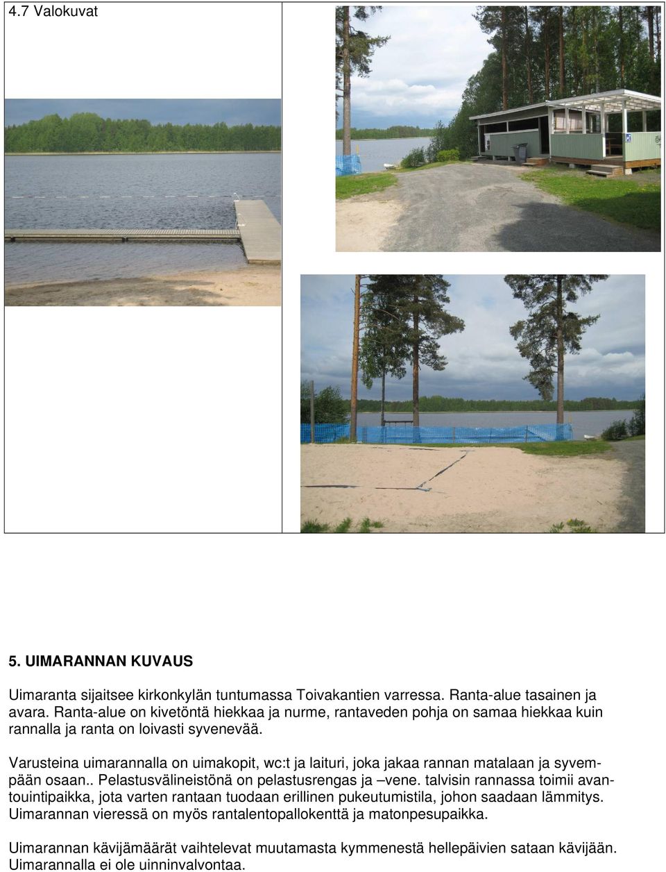 Varusteina uimarannalla on uimakopit, wc:t ja laituri, joka jakaa rannan matalaan ja syvempään osaan.. Pelastusvälineistönä on pelastusrengas ja vene.