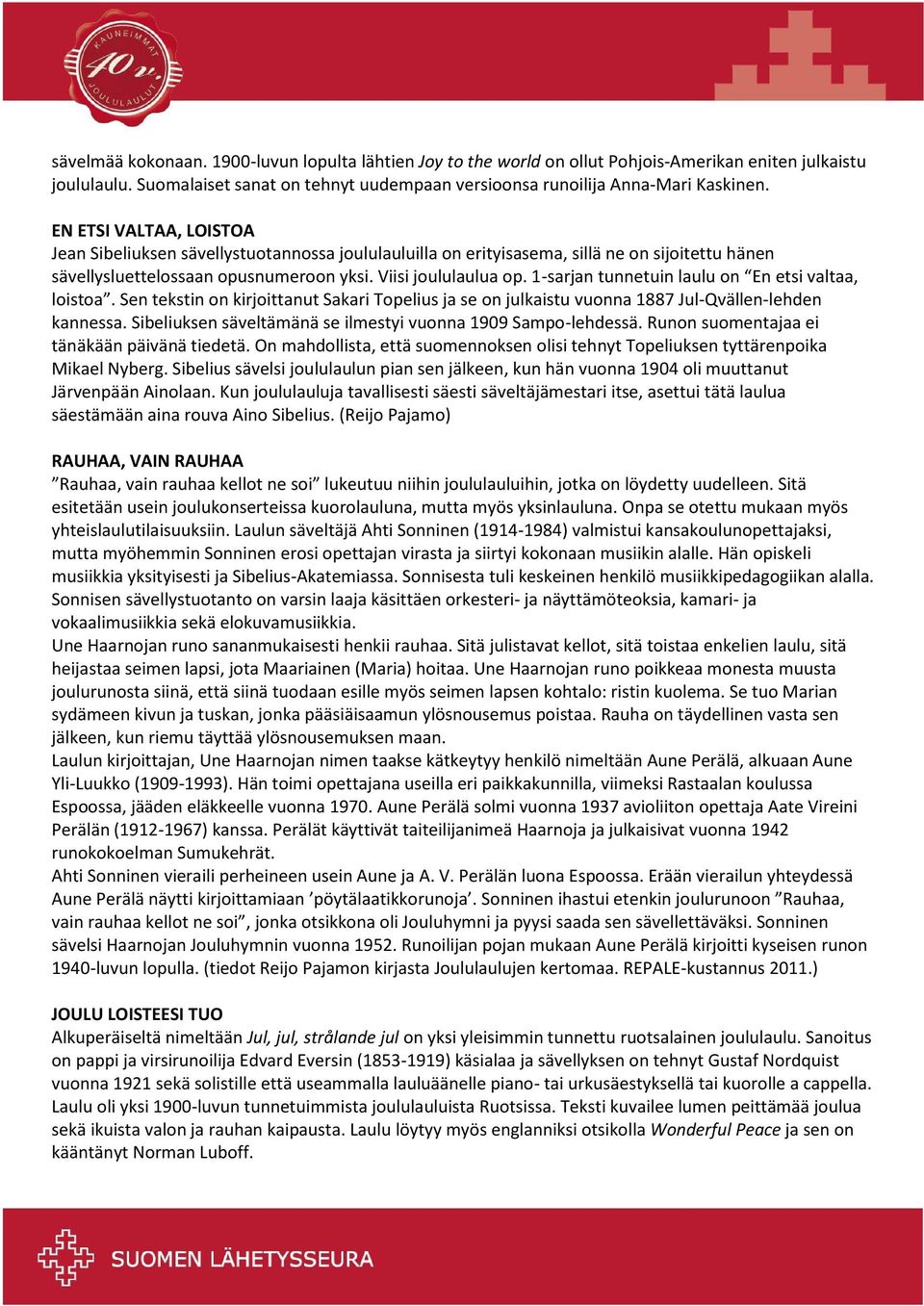 1-sarjan tunnetuin laulu on En etsi valtaa, loistoa. Sen tekstin on kirjoittanut Sakari Topelius ja se on julkaistu vuonna 1887 Jul-Qvällen-lehden kannessa.