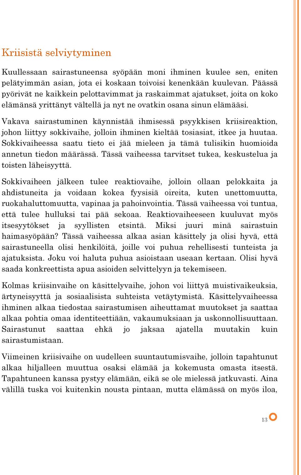 Vakava sairastuminen käynnistää ihmisessä psyykkisen kriisireaktion, johon liittyy sokkivaihe, jolloin ihminen kieltää tosiasiat, itkee ja huutaa.