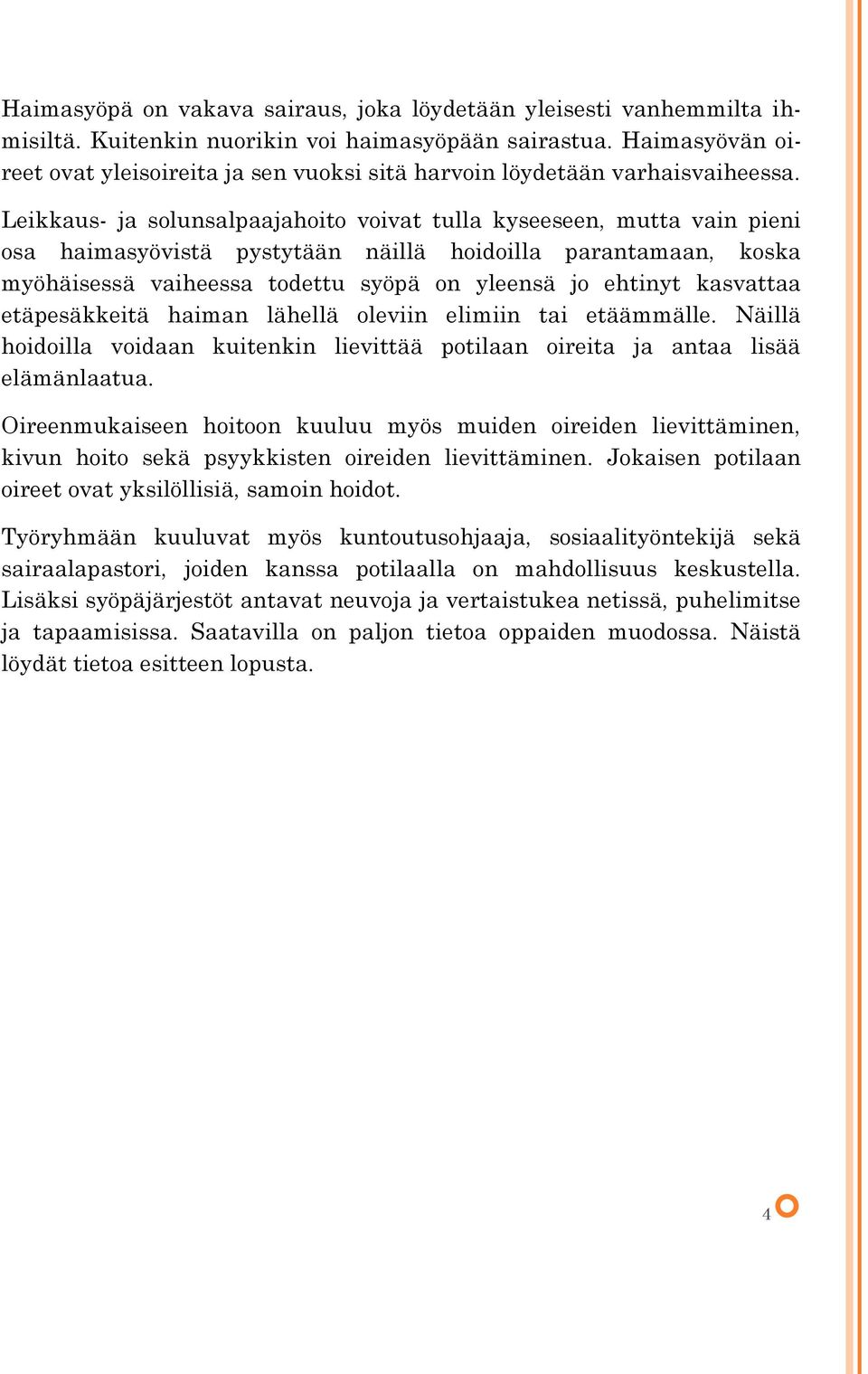 Leikkaus- ja solunsalpaajahoito voivat tulla kyseeseen, mutta vain pieni osa haimasyövistä pystytään näillä hoidoilla parantamaan, koska myöhäisessä vaiheessa todettu syöpä on yleensä jo ehtinyt