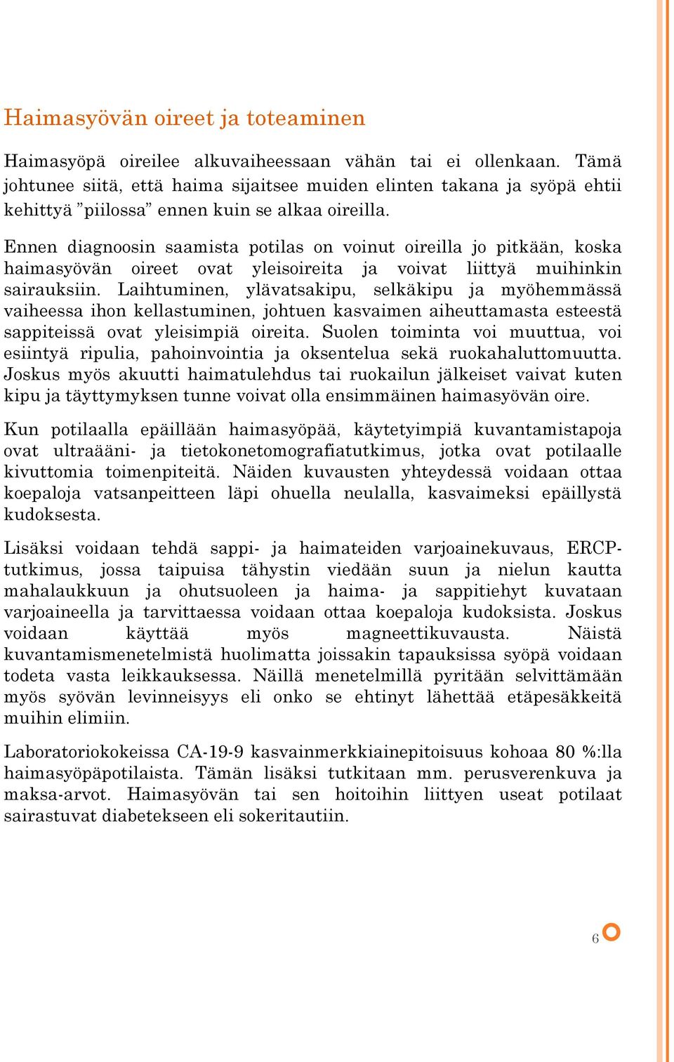 Ennen diagnoosin saamista potilas on voinut oireilla jo pitkään, koska haimasyövän oireet ovat yleisoireita ja voivat liittyä muihinkin sairauksiin.