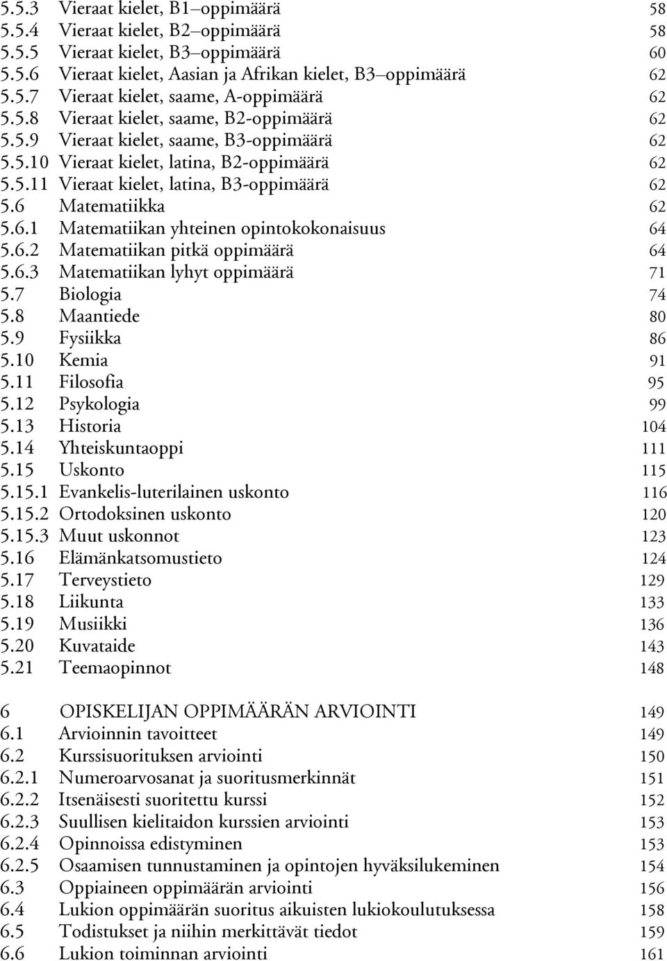 6 Matematiikka 62 5.6.1 Matematiikan yhteinen opintokokonaisuus 64 5.6.2 Matematiikan pitkä oppimäärä 64 5.6.3 Matematiikan lyhyt oppimäärä 71 5.7 Biologia 74 5.8 Maantiede 80 5.9 Fysiikka 86 5.