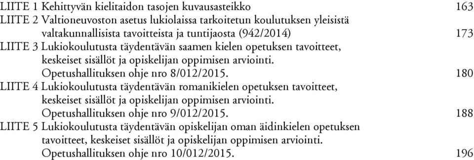 Opetushallituksen ohje nro 8/012/2015. 180 LIITE 4 Lukiokoulutusta täydentävän romanikielen opetuksen tavoitteet, keskeiset sisällöt ja opiskelijan oppimisen arviointi.