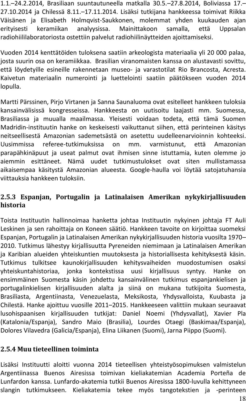 Vuoden 2014 kenttätöiden tuloksena saatiin arkeologista materiaalia yli 20 000 palaa, josta suurin osa on keramiikkaa.