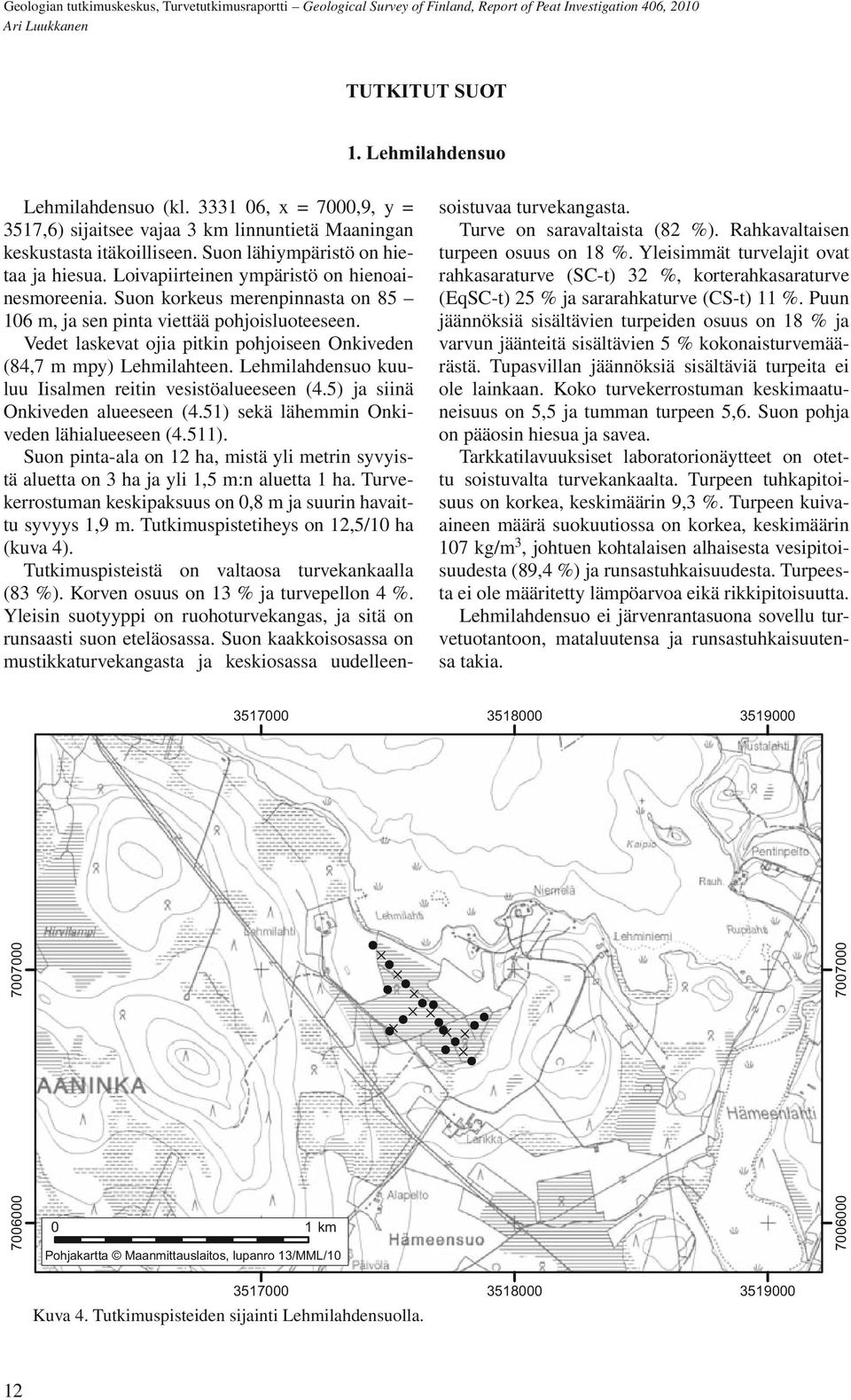 Vedet laskevat ojia pitkin pohjoiseen Onkiveden (84,7 m mpy) Lehmilahteen. Lehmilahdensuo kuuluu Iisalmen reitin vesistöalueeseen (4.5) ja siinä Onkiveden alueeseen (4.