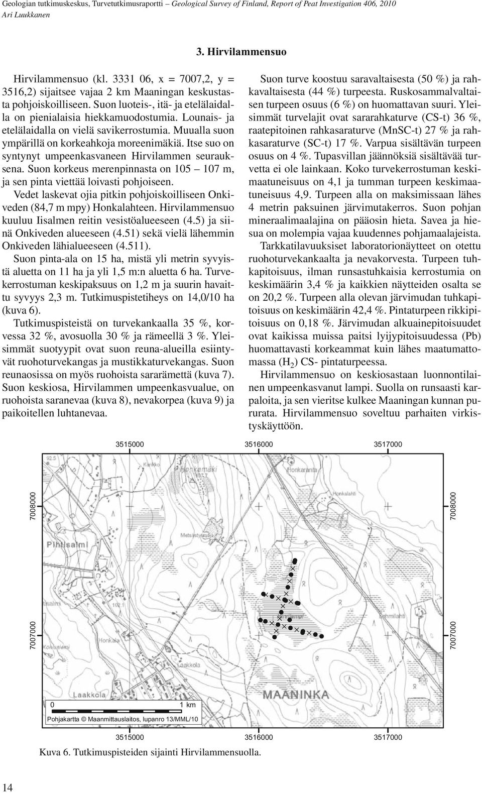 Itse suo on syntynyt umpeenkasvaneen Hirvilammen seurauksena. Suon korkeus merenpinnasta on 105 107 m, ja sen pinta viettää loivasti pohjoiseen.