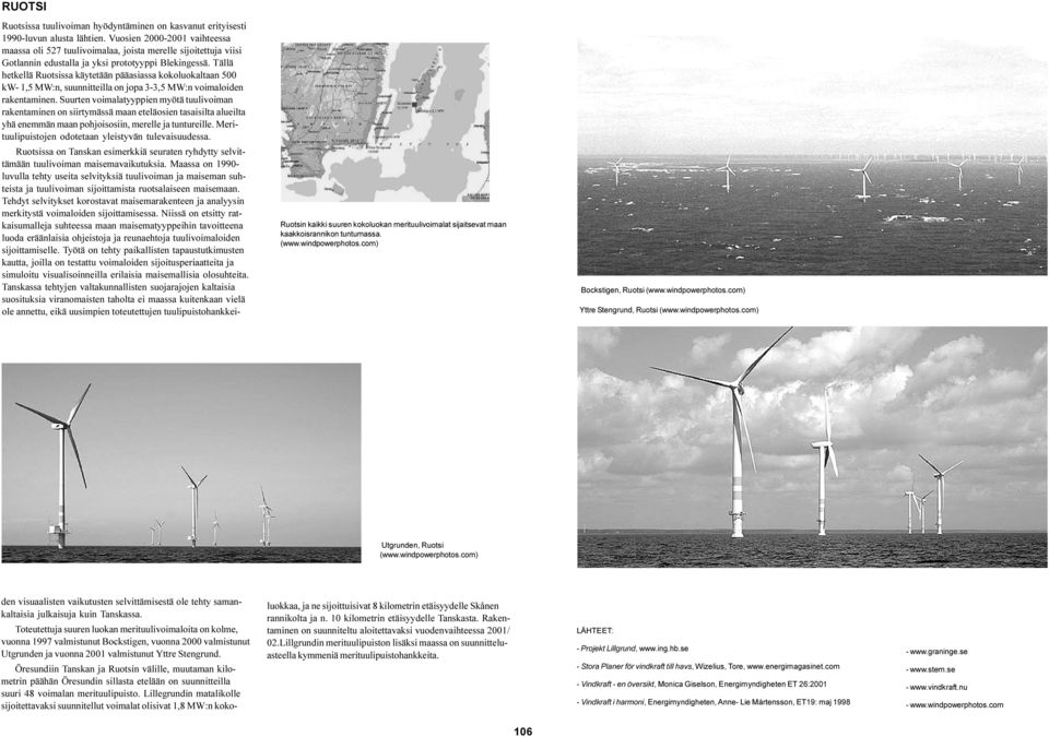 Tällä hetkellä Ruotsissa käytetään pääasiassa kokoluokaltaan 500 kw- 1,5 MW:n, suunnitteilla on jopa 3-3,5 MW:n voimaloiden rakentaminen.