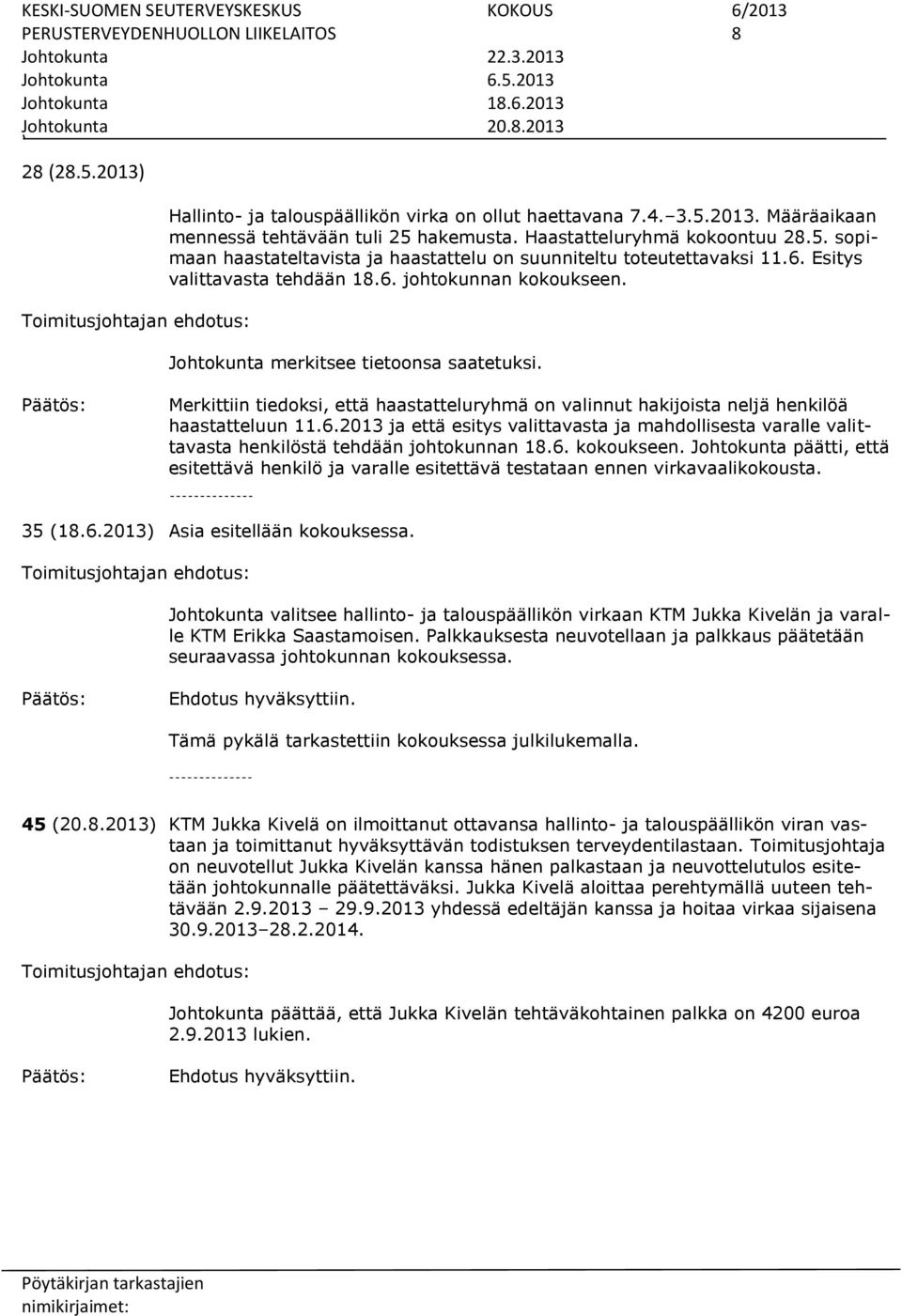 Johtokunta merkitsee tietoonsa saatetuksi. Merkittiin tiedoksi, että haastatteluryhmä on valinnut hakijoista neljä henkilöä haastatteluun 11.6.