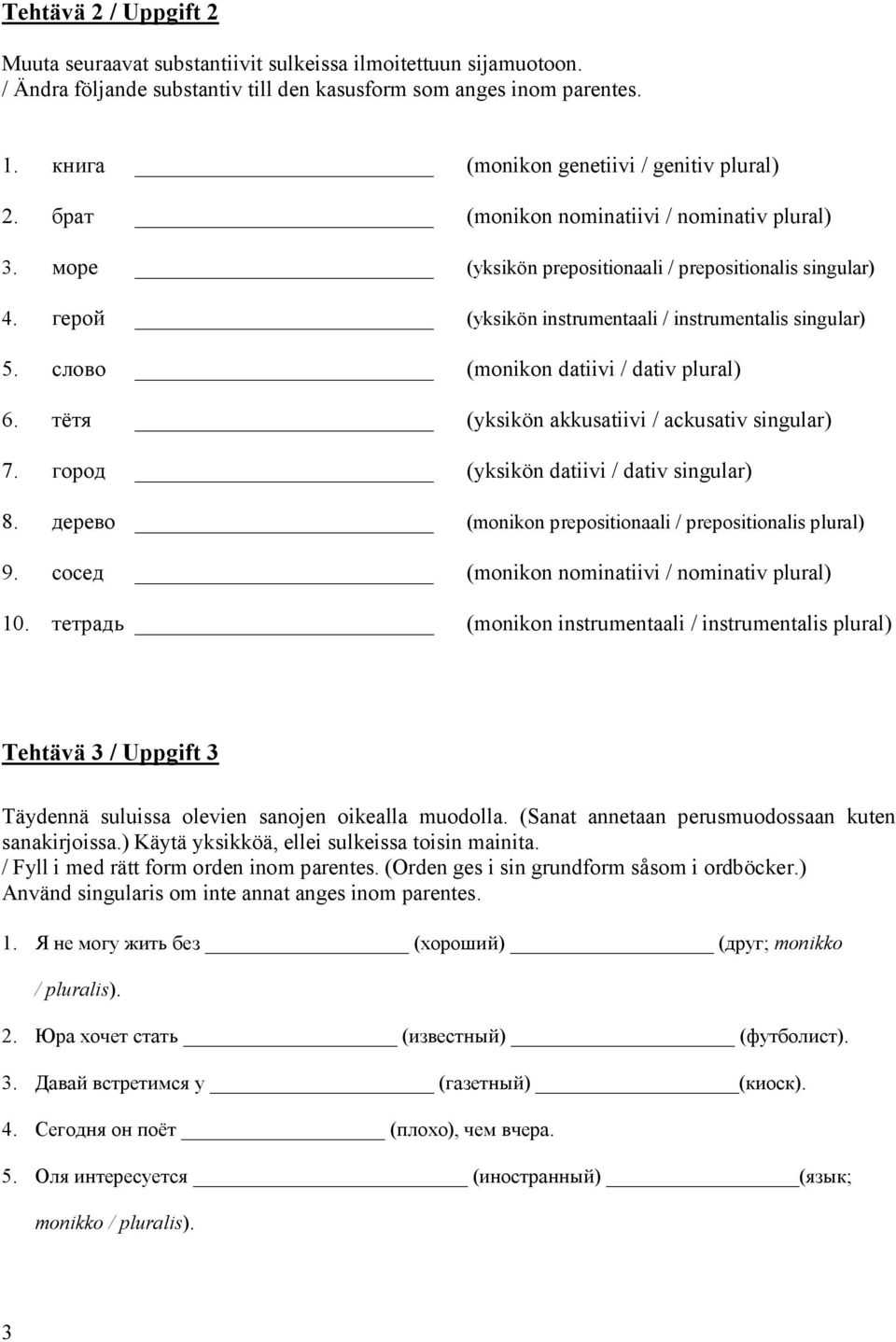 (monikon datiivi / dativ plural) 6. (yksikön akkusatiivi / ackusativ singular) 7. (yksikön datiivi / dativ singular) 8. (monikon prepositionaali / prepositionalis plural) 9.