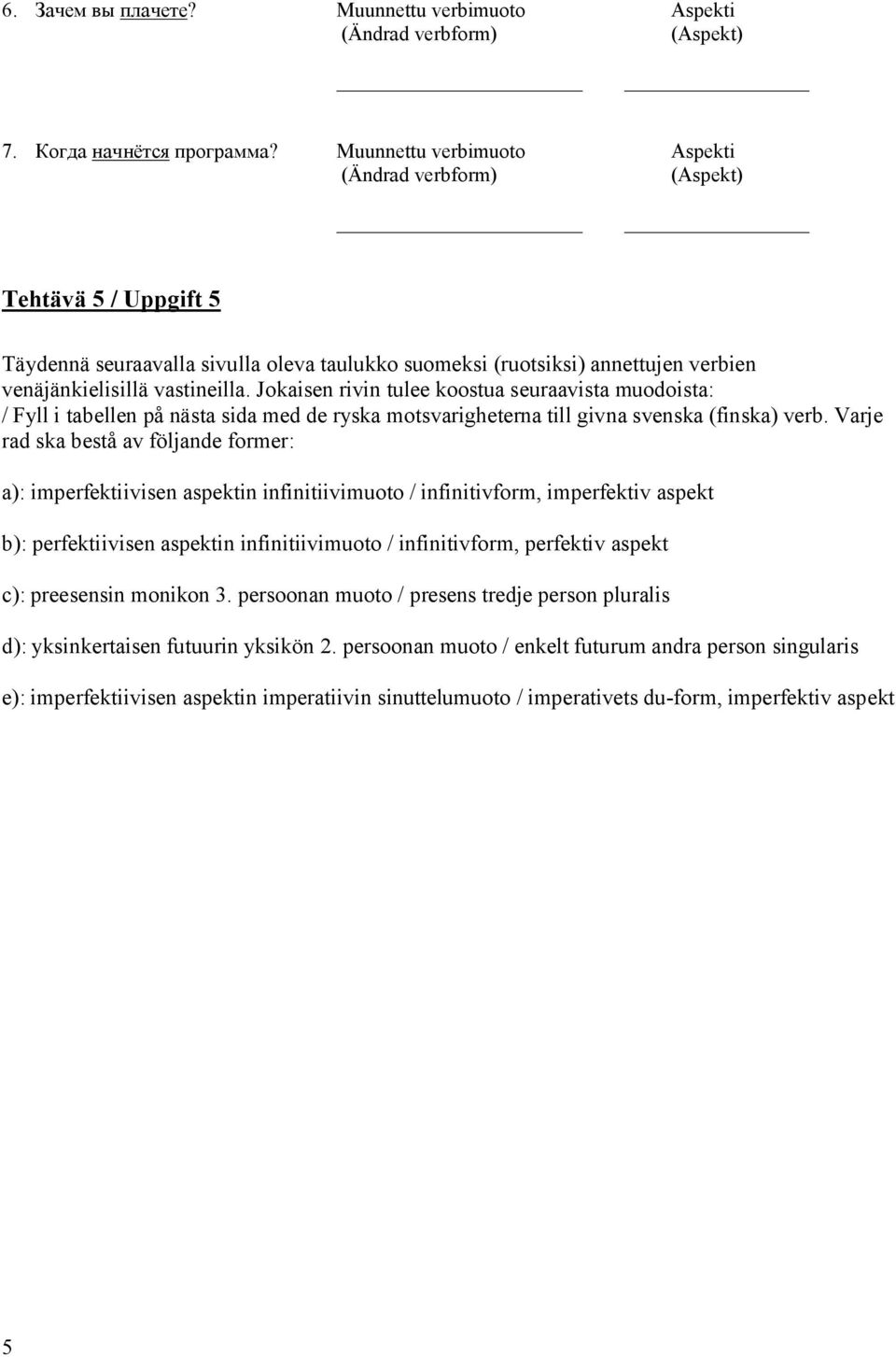 Jokaisen rivin tulee koostua seuraavista muodoista: / Fyll i tabellen på nästa sida med de ryska motsvarigheterna till givna svenska (finska) verb.