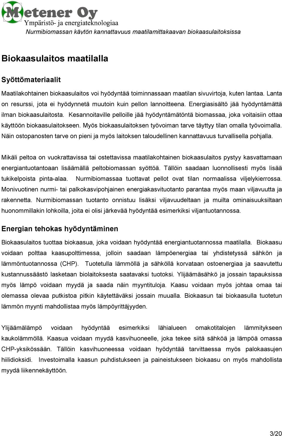 Kesannoitaville pelloille jää hyödyntämätöntä biomassaa, joka voitaisiin ottaa käyttöön biokaasulaitokseen. Myös biokaasulaitoksen työvoiman tarve täyttyy tilan omalla työvoimalla.