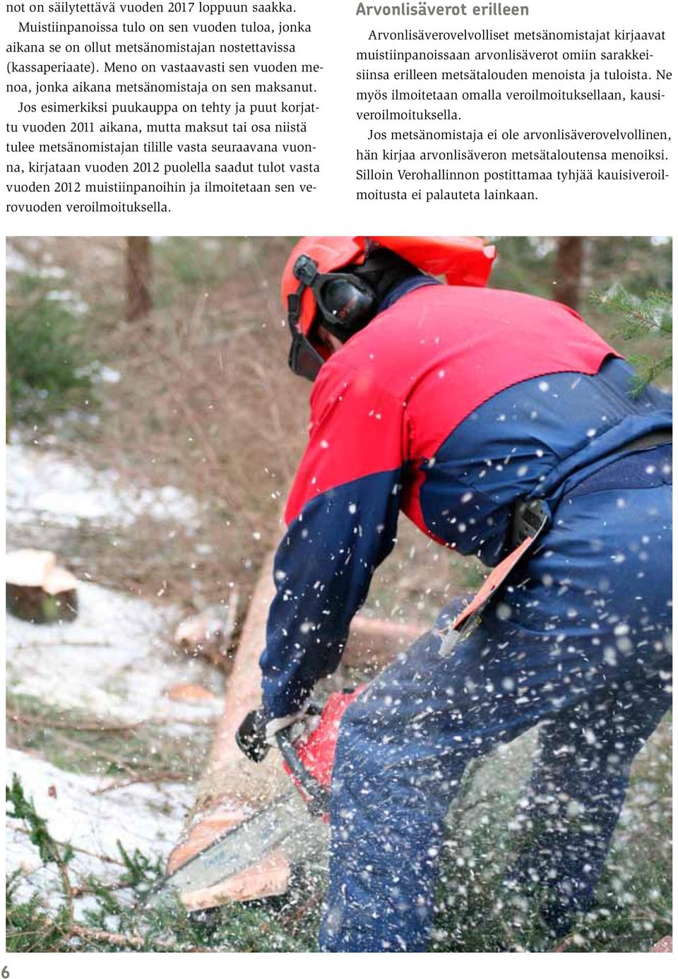 Jos esimerkiksi puukauppa on tehty ja puut korjattu vuoden 2011 aikana, mutta maksut tai osa niistä tulee metsänomistajan tilille vasta seuraavana vuonna, kirjataan vuoden 2012 puolella saadut tulot