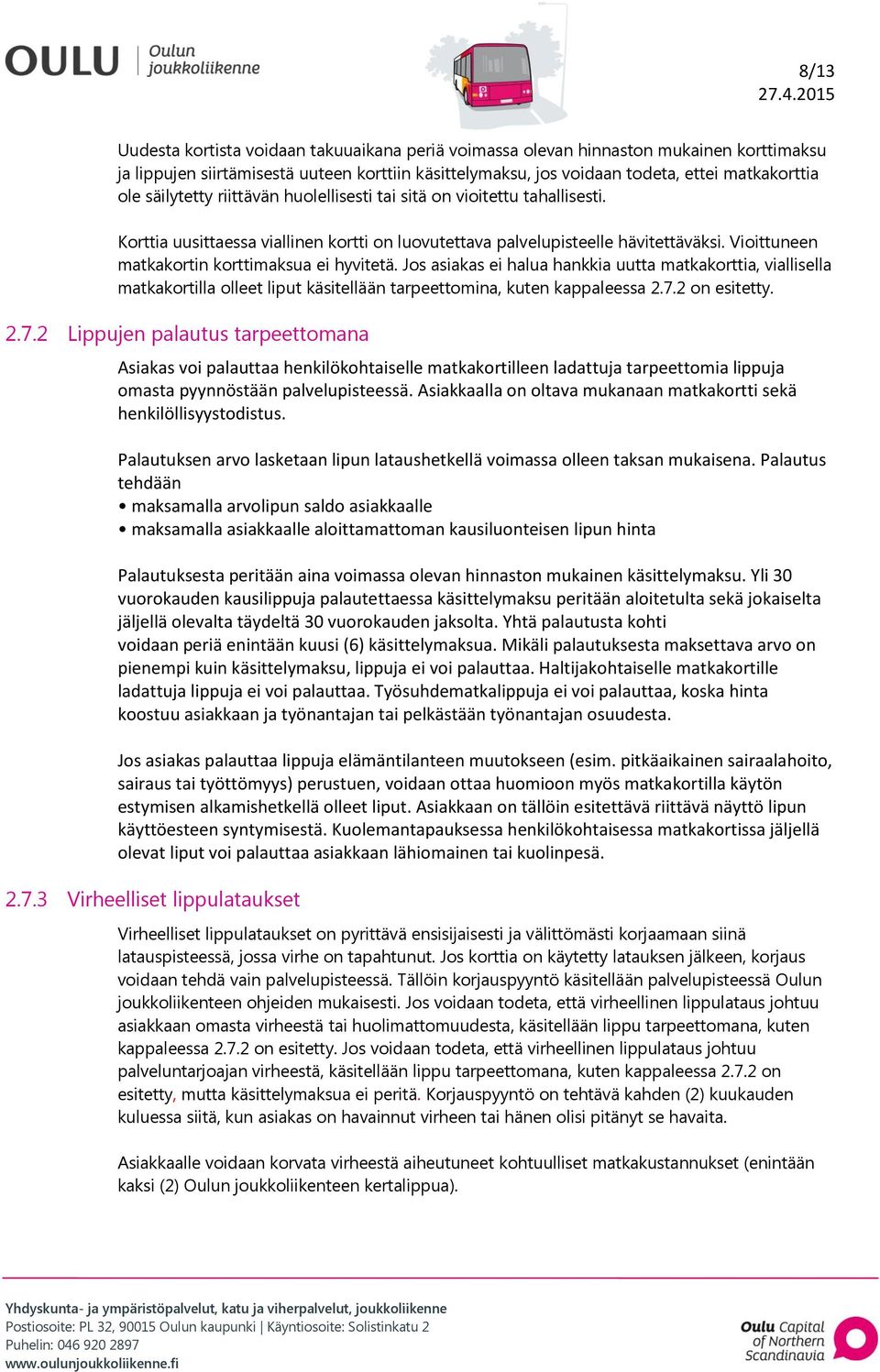 Vioittuneen matkakortin korttimaksua ei hyvitetä. Jos asiakas ei halua hankkia uutta matkakorttia, viallisella matkakortilla olleet liput käsitellään tarpeettomina, kuten kappaleessa 2.7.