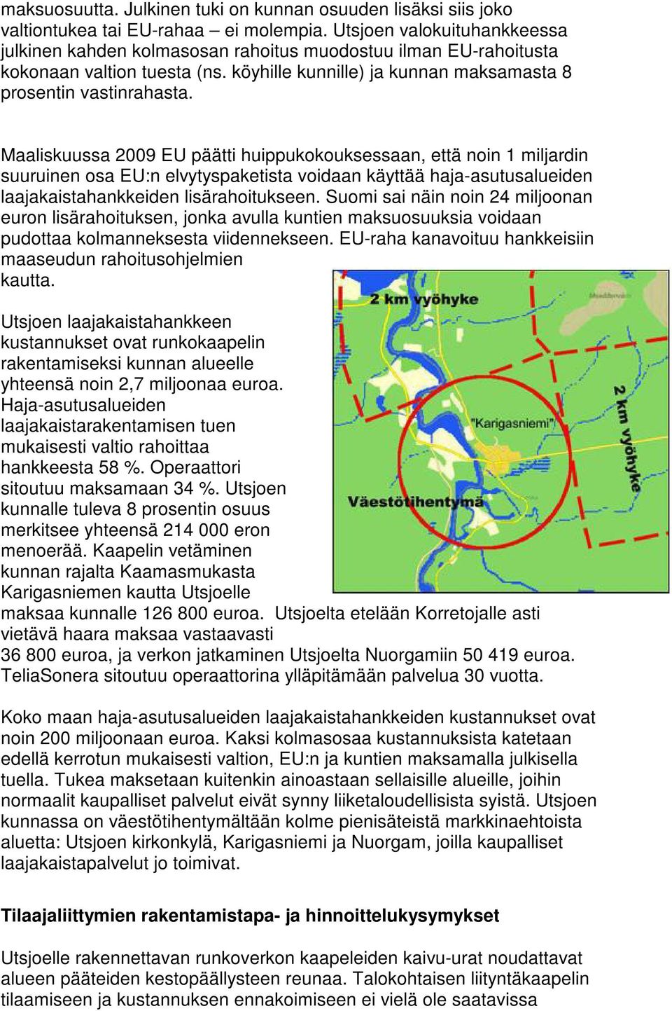 Maaliskuussa 2009 EU päätti huippukokouksessaan, että noin 1 miljardin suuruinen osa EU:n elvytyspaketista voidaan käyttää haja-asutusalueiden laajakaistahankkeiden lisärahoitukseen.