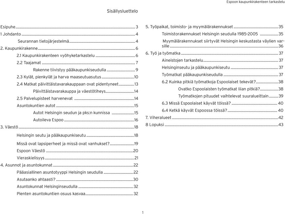 ..14 Asuntokuntien autot...15 Autot Helsingin seudun ja pks:n kunnissa...15 Autoileva Espoo...16 3. Väestö...18 5. Työpaikat, toimisto- ja myymälärakennukset.