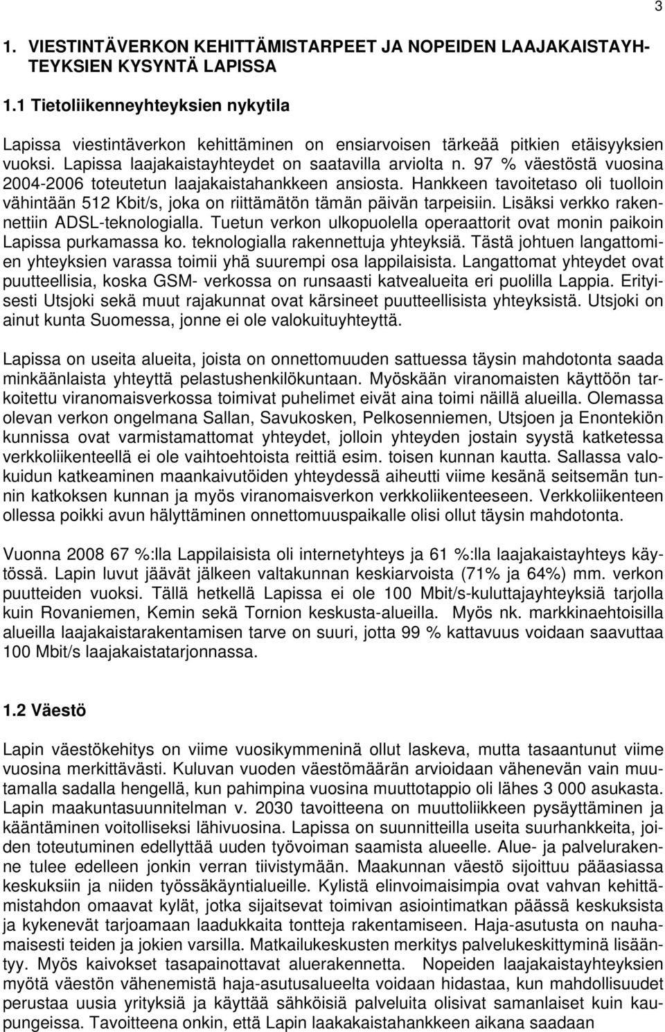 97 % väestöstä vuosina 2004-2006 toteutetun laajakaistahankkeen ansiosta. tavoitetaso oli tuolloin vähintään 512 Kbit/s, joka on riittämätön tämän päivän tarpeisiin.