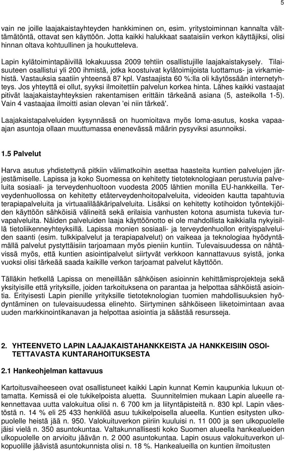 Tilaisuuteen osallistui yli 200 ihmistä, jotka koostuivat kylätoimijoista luottamus- ja virkamiehistä. Vastauksia saatiin yhteensä 87 kpl. Vastaajista 60 %:lla oli käytössään internetyhteys.