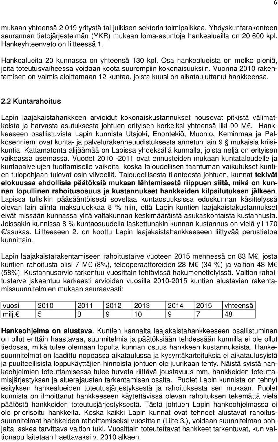 Vuonna 2010 rakentamisen on valmis aloittamaan 12 kuntaa, joista kuusi on aikatauluttanut hankkeensa. 2.2 Kuntarahoitus Lapin laajakaistahankkeen arvioidut kokonaiskustannukset nousevat pitkistä välimatkoista ja harvasta asutuksesta johtuen erityisen korkeiksi yhteensä liki 90 M.