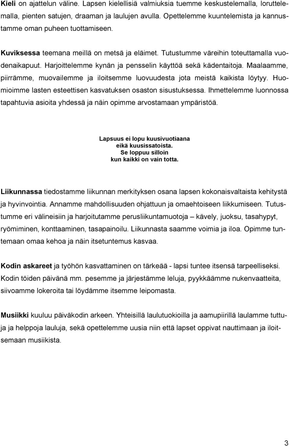 Harjoittelemme kynän ja pensselin käyttöä sekä kädentaitoja. Maalaamme, piirrämme, muovailemme ja iloitsemme luovuudesta jota meistä kaikista löytyy.