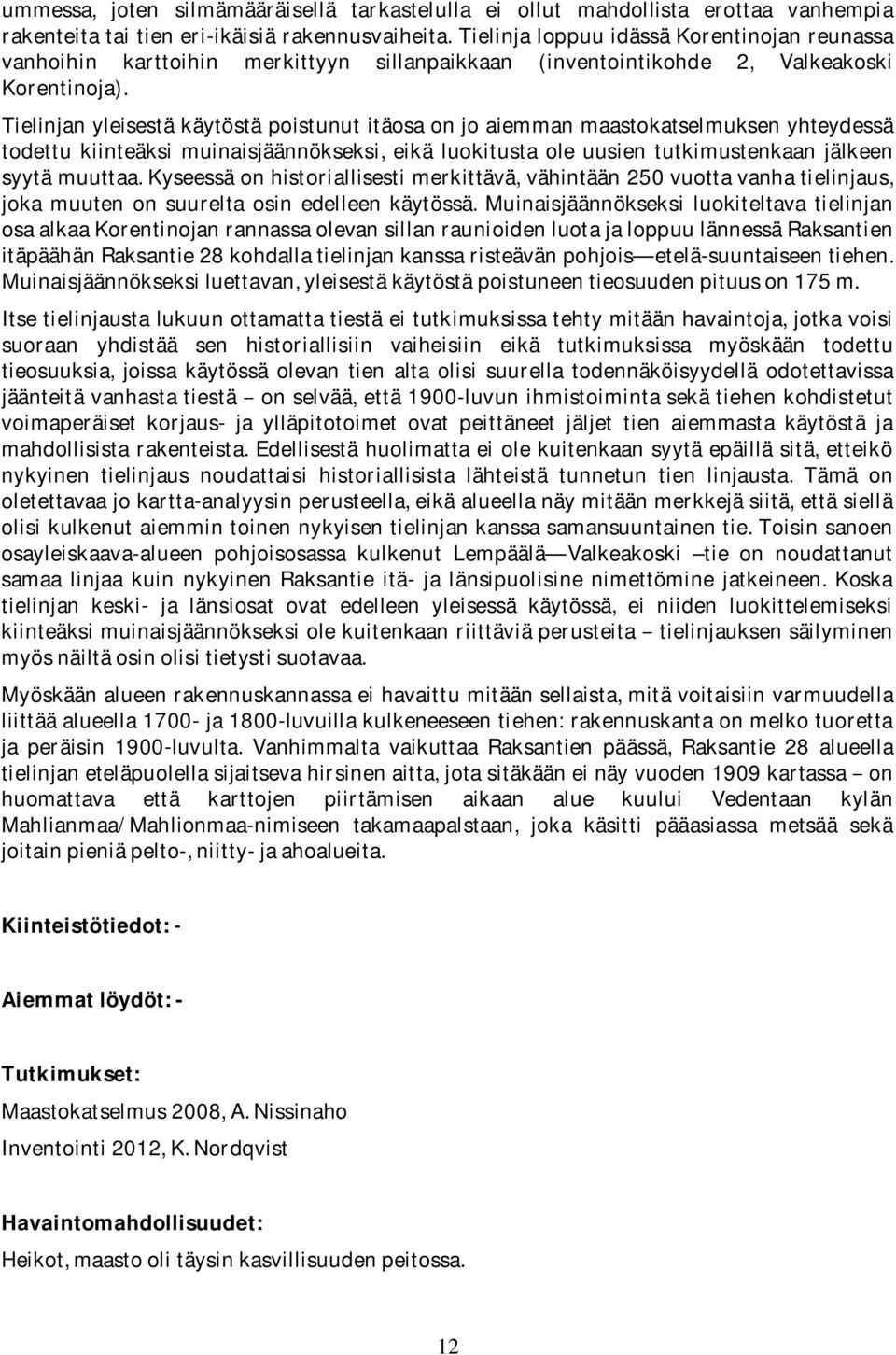 Tielinjanyleisestäkäytöstäpoistunutitäosaonjoaiemmanmaastokatselmuksenyhteydessä todettu kiinteäksi muinaisjäännökseksi, eikä luokitusta ole uusien tutkimustenkaan jälkeen syytämuuttaa.