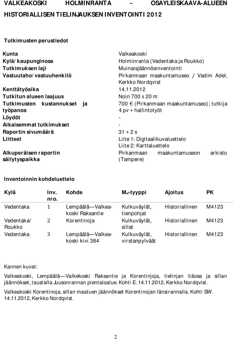 2012 Tutkitunalueenlaajuus Noin70020m Tutkimusten kustannukset ja 700(Pirkanmaanmaakuntamuseo);tutkija työpanos pvhallintotyöt Löydöt - Aikaisemmattutkimukset - Raportinsivumäärä 312s Liitteet