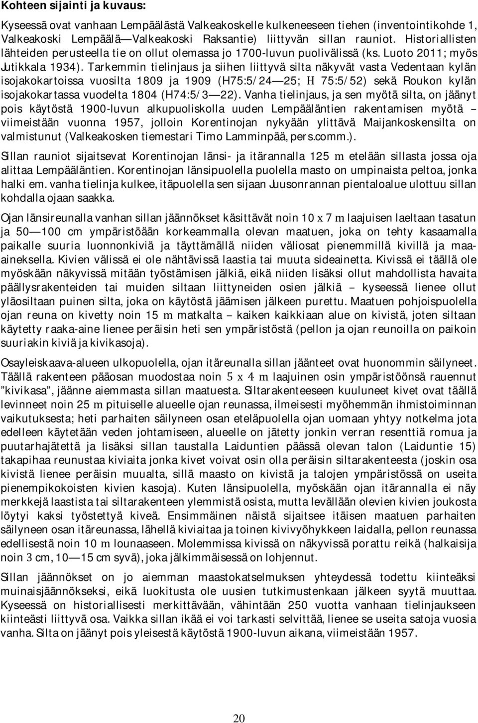 Tarkemmin tielinjaus ja siihen liittyvä silta näkyvät vasta Vedentaan kylän isojakokartoissa vuosilta 1809 ja 1909 (H75:5/24 25; 75:5/52) sekä Roukon kylän isojakokartassavuodelta1804(h74:5/3 22).