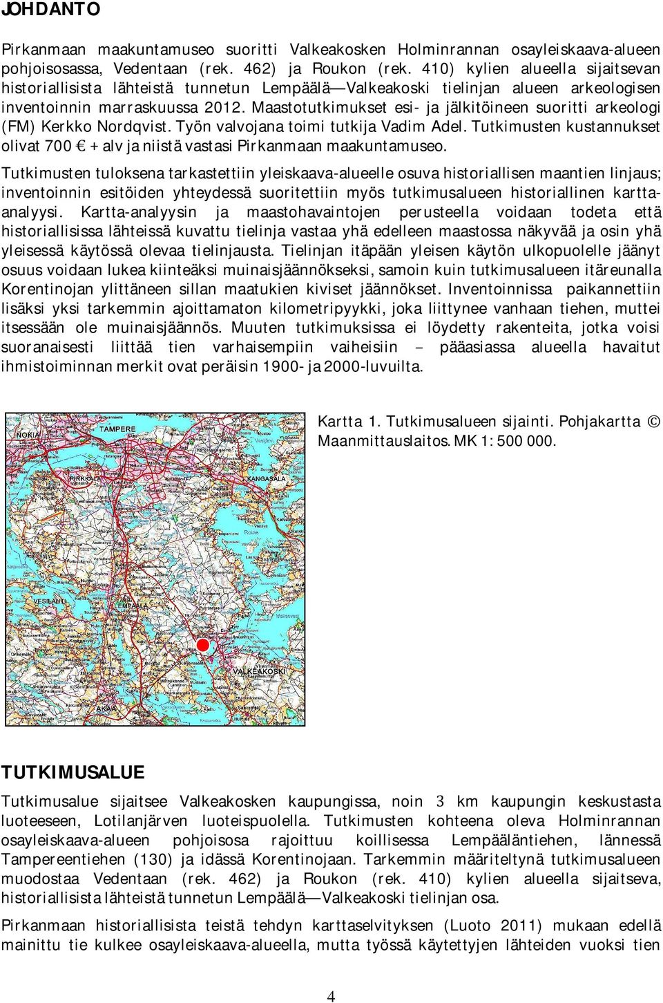 Maastotutkimukset esi- ja jälkitöineen suoritti arkeologi (FM)KerkkoNordqvist.TyönvalvojanatoimitutkijaVadimAdel.Tutkimustenkustannukset olivat700alvjaniistävastasipirkanmaanmaakuntamuseo.