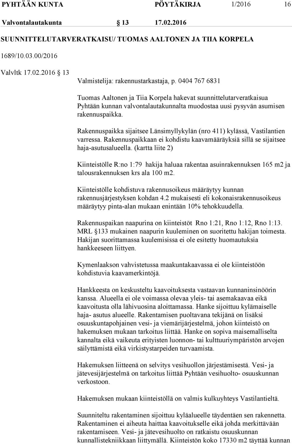 Rakennuspaikka sijaitsee Länsimyllykylän (nro 411) kylässä, Vastilantien varressa. Rakennuspaikkaan ei kohdistu kaavamääräyksiä sillä se sijaitsee haja-asutusalueella.