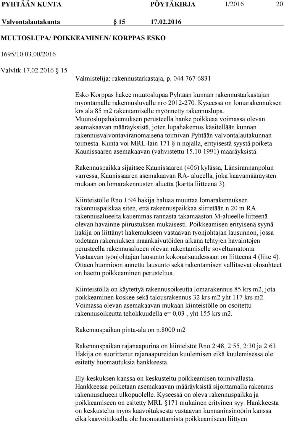 Kyseessä on lomarakennuksen krs ala 85 m2 rakentamiselle myönnetty rakennuslupa.